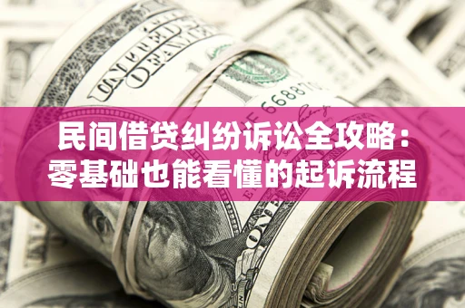 武汉民间借贷纠纷诉讼全攻略:零基础也能看懂的起诉流程与证据整理指南 武汉民间借贷纠纷诉讼全攻略:零基础也能看懂的起诉流程与证据整理指南