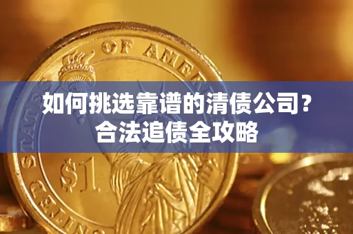 武汉如何挑选靠谱的清债公司？合法追债全攻略