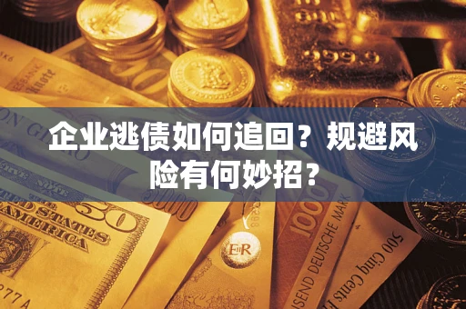 武汉企业逃债如何追回？规避风险有何妙招？