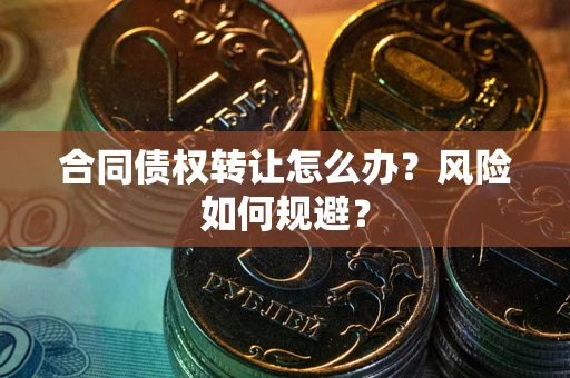 武汉合同债权转让怎么办？风险如何规避？
