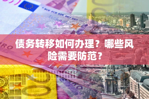 武汉债务转移如何办理？哪些风险需要防范？