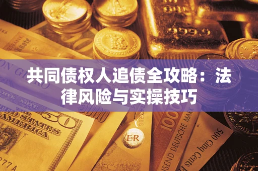 武汉共同债权人追债全攻略：法律风险与实操技巧