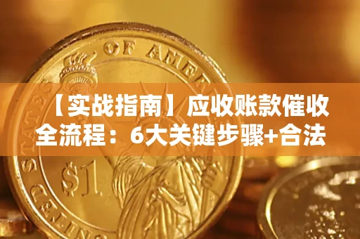 武汉【实战指南】应收账款催收全流程：6大关键步骤+合法回款技巧