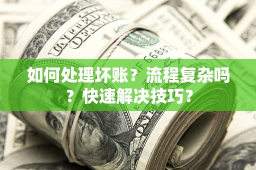 武汉如何处理坏账？流程复杂吗？快速解决技巧？