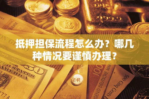 武汉抵押担保流程怎么办？哪几种情况要谨慎办理？