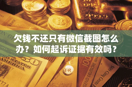 武汉欠钱不还只有微信截图怎么办？如何起诉证据有效吗？