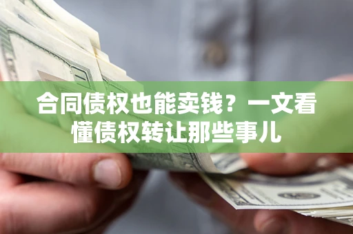 武汉合同债权也能卖钱？一文看懂债权转让那些事儿