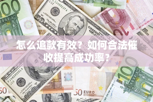 武汉怎么追款有效？如何合法催收提高成功率？