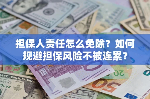 武汉担保人责任怎么免除？如何规避担保风险不被连累？