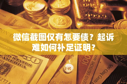 武汉微信截图仅有怎要债？起诉难如何补足证明？