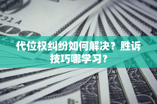 武汉代位权纠纷如何解决？胜诉技巧哪学习？