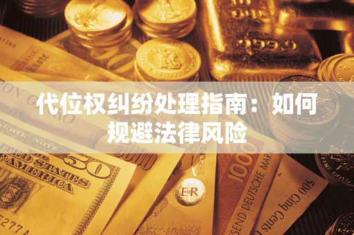武汉代位权纠纷处理指南:如何规避法律风险 武汉代位权纠纷处理指南:如何规避法律风险