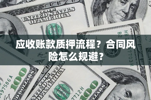 武汉应收账款质押流程？合同风险怎么规避？