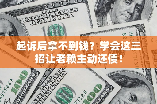 武汉起诉后拿不到钱？学会这三招让老赖主动还债！