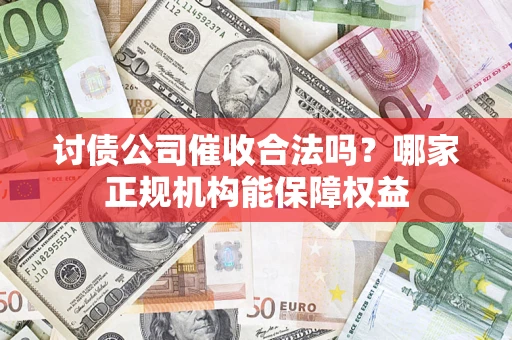 武汉讨债公司催收合法吗？哪家正规机构能保障权益