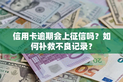 武汉信用卡逾期会上征信吗？如何补救不良记录？