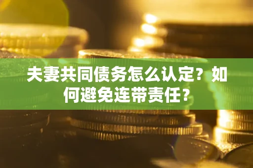 武汉夫妻共同债务怎么认定？如何避免连带责任？