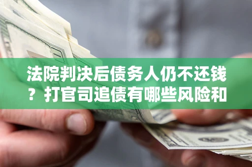 武汉法院判决后债务人仍不还钱？打官司追债有哪些风险和技巧？