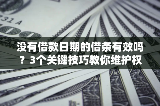 武汉没有借款日期的借条有效吗？3个关键技巧教你维护权益