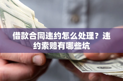 武汉借款合同违约怎么处理？违约索赔有哪些坑