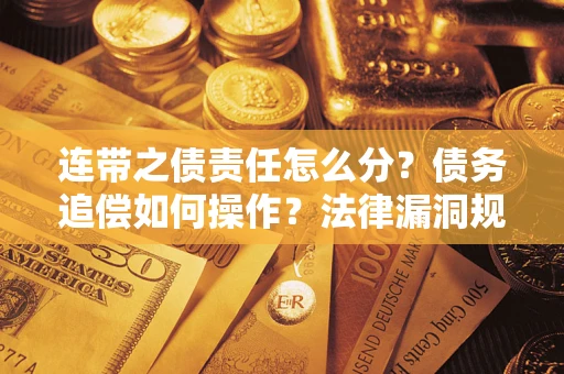 武汉连带之债责任怎么分？债务追偿如何操作？法律漏洞规避指南