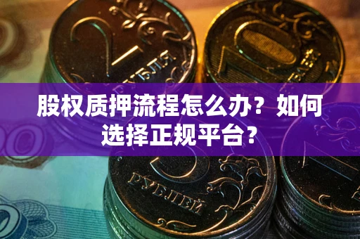 武汉股权质押流程怎么办？如何选择正规平台？
