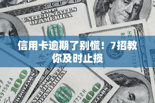 武汉信用卡逾期了别慌！7招教你及时止损