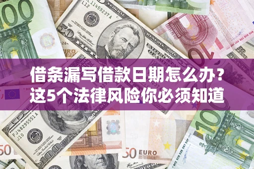 武汉借条漏写借款日期怎么办？这5个法律风险你必须知道