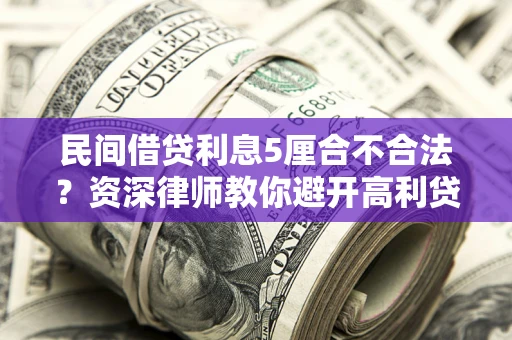 武汉民间借贷利息5厘合不合法？资深律师教你避开高利贷陷阱