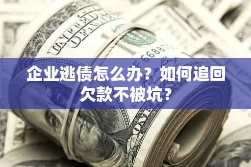 武汉企业逃债怎么办？如何追回欠款不被坑？