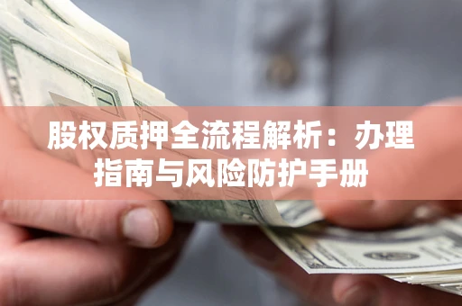 武汉股权质押全流程解析：办理指南与风险防护手册