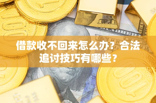 武汉借款收不回来怎么办？合法追讨技巧有哪些？