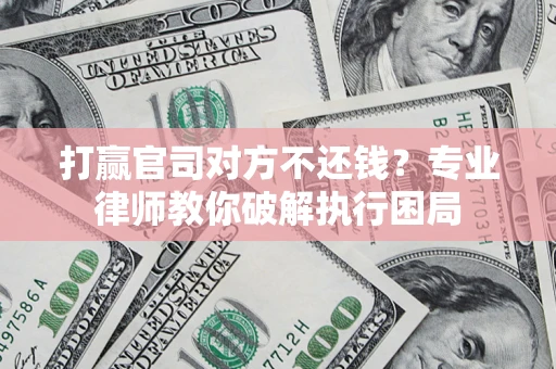 武汉打赢官司对方不还钱？专业律师教你破解执行困局