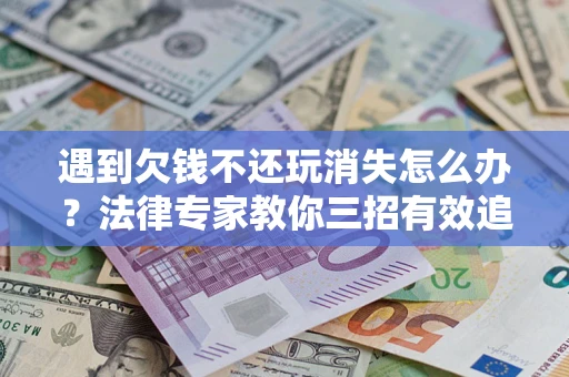 武汉遇到欠钱不还玩消失怎么办？法律专家教你三招有效追债！