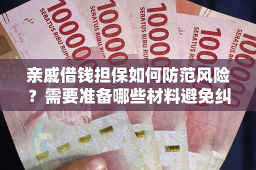 武汉亲戚借钱担保如何防范风险？需要准备哪些材料避免纠纷？
