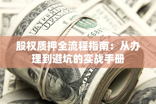 武汉股权质押全流程指南：从办理到避坑的实战手册