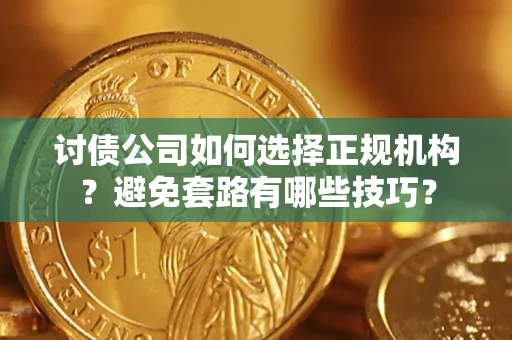 武汉讨债公司如何选择正规机构？避免套路有哪些技巧？