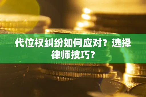 武汉代位权纠纷如何应对？选择律师技巧？