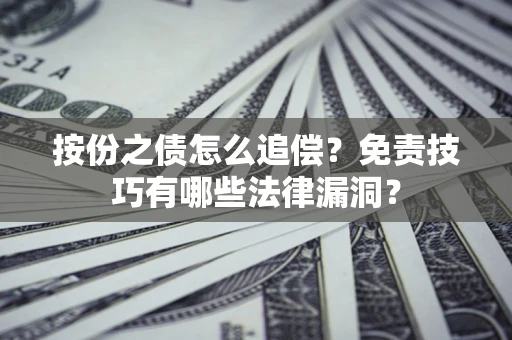 武汉按份之债怎么追偿？免责技巧有哪些法律漏洞？