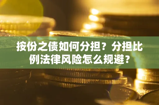 武汉按份之债如何分担？分担比例法律风险怎么规避？
