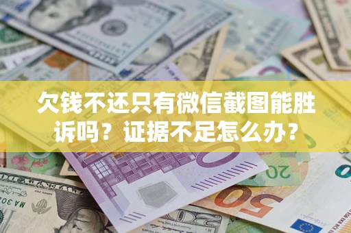 武汉欠钱不还只有微信截图能胜诉吗？证据不足怎么办？