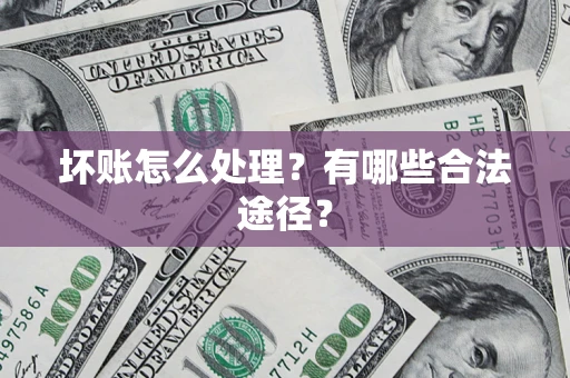 武汉坏账怎么处理？有哪些合法途径？