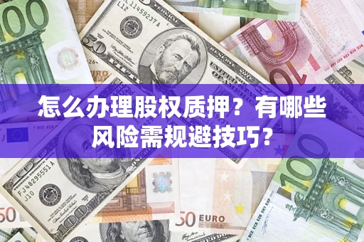 武汉怎么办理股权质押？有哪些风险需规避技巧？