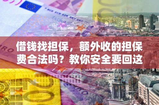 武汉借钱找担保，额外收的担保费合法吗？教你安全要回这笔钱