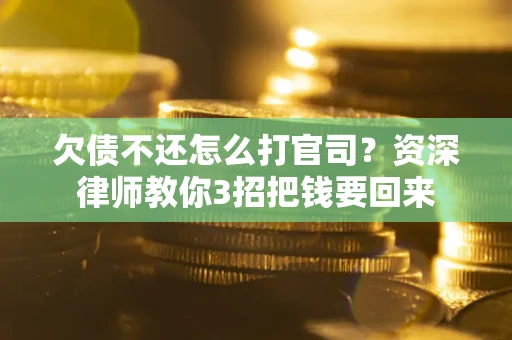 武汉欠债不还怎么打官司？资深律师教你3招把钱要回来