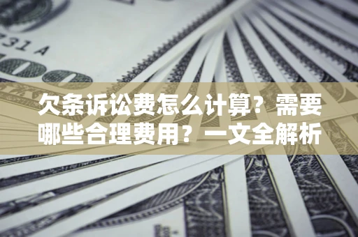 武汉欠条诉讼费怎么计算？需要哪些合理费用？一文全解析