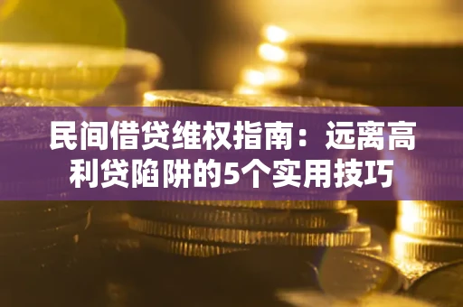 武汉民间借贷维权指南：远离高利贷陷阱的5个实用技巧