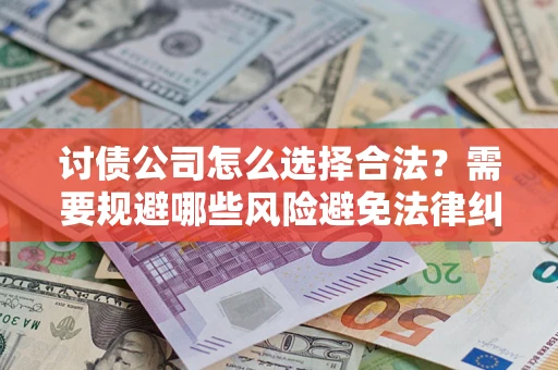 武汉讨债公司怎么选择合法？需要规避哪些风险避免法律纠纷？