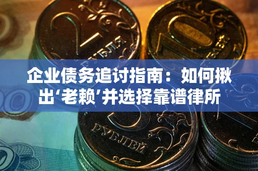 武汉企业债务追讨指南：如何揪出‘老赖’并选择靠谱律所