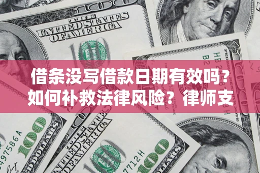武汉借条没写借款日期有效吗？如何补救法律风险？律师支招